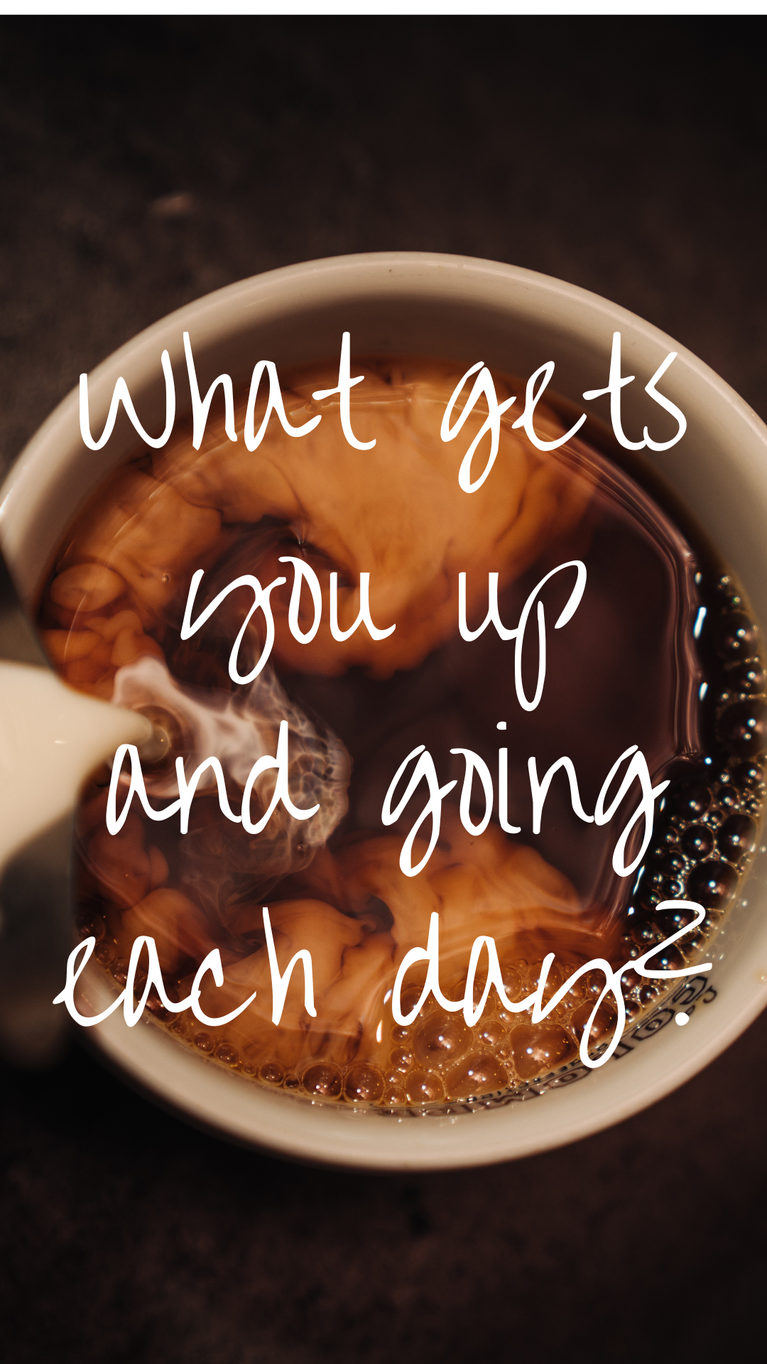 What gets you up and going each day